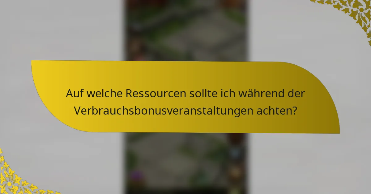 Auf welche Ressourcen sollte ich während der Verbrauchsbonusveranstaltungen achten?
