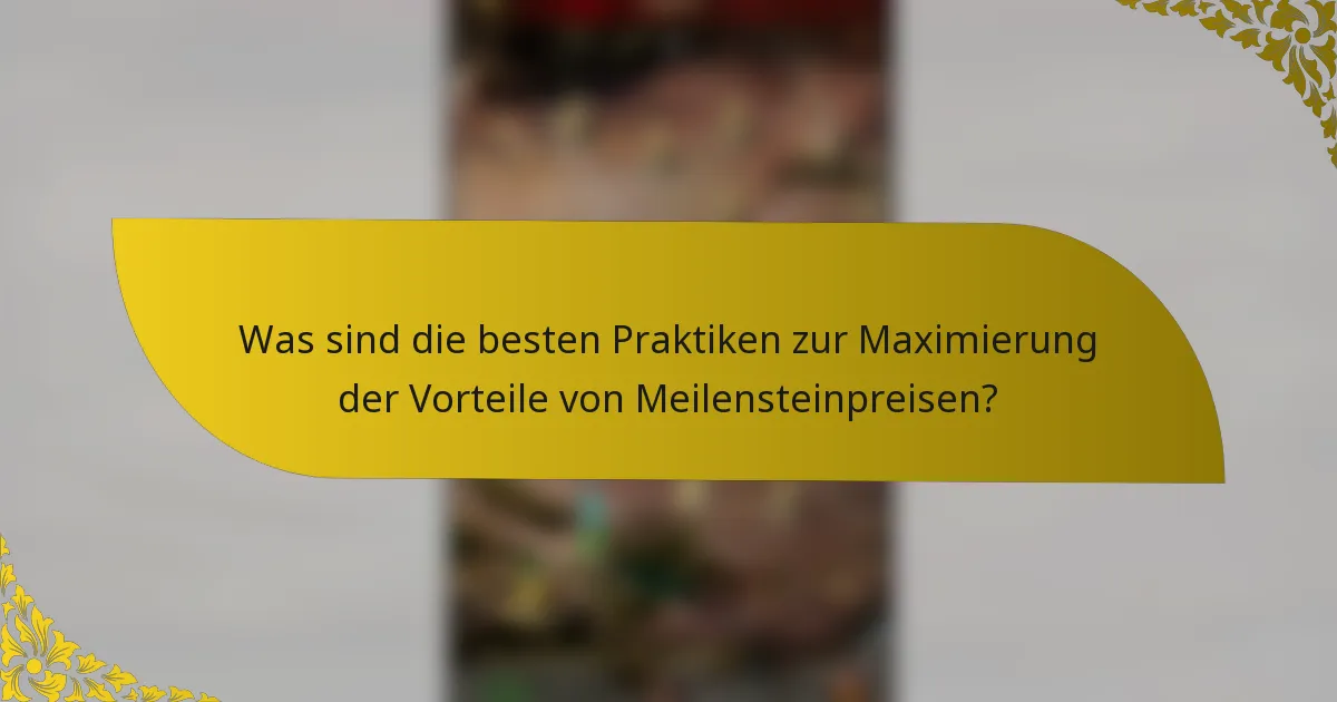 Was sind die besten Praktiken zur Maximierung der Vorteile von Meilensteinpreisen?