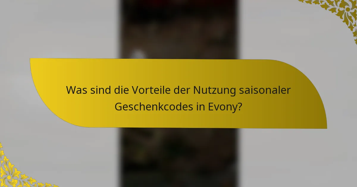 Was sind die Vorteile der Nutzung saisonaler Geschenkcodes in Evony?