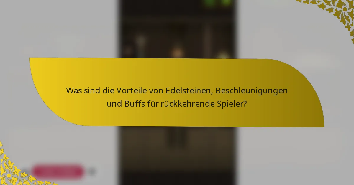 Was sind die Vorteile von Edelsteinen, Beschleunigungen und Buffs für rückkehrende Spieler?