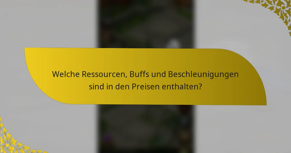 Welche Ressourcen, Buffs und Beschleunigungen sind in den Preisen enthalten?
