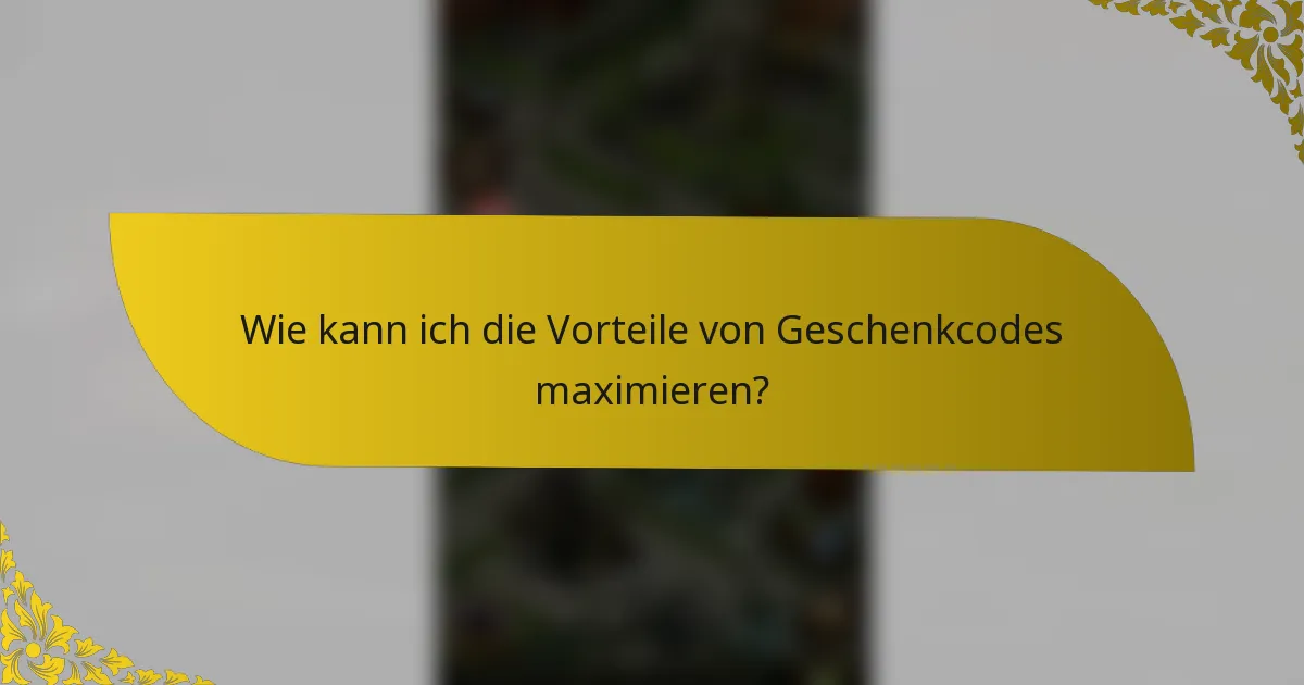 Wie kann ich die Vorteile von Geschenkcodes maximieren?