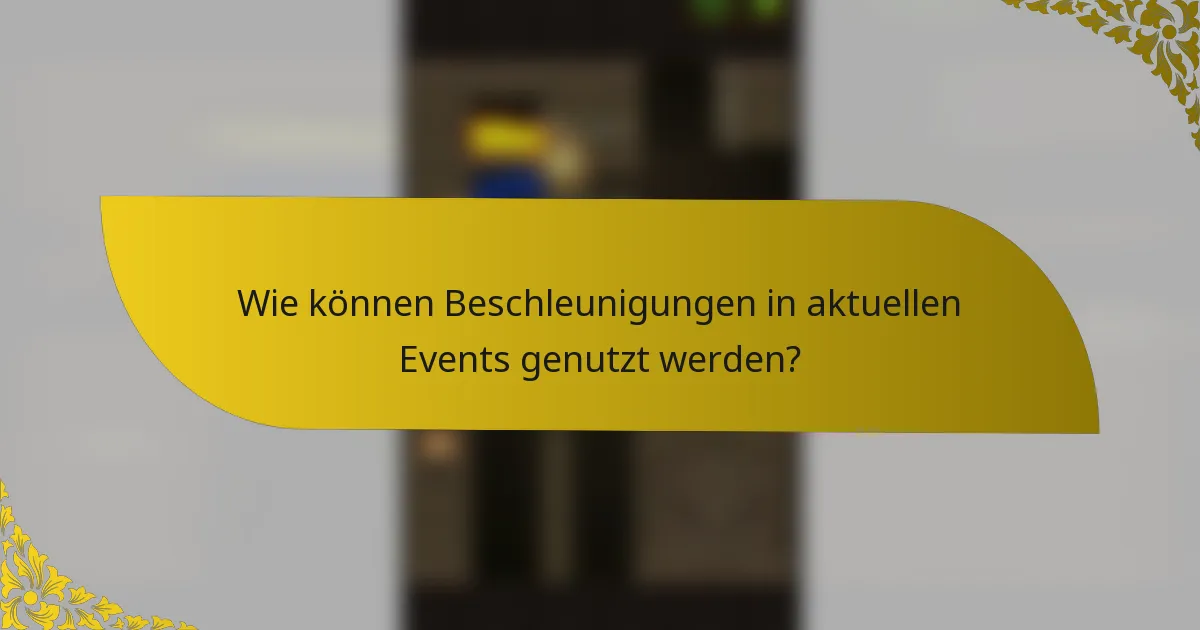 Wie können Beschleunigungen in aktuellen Events genutzt werden?