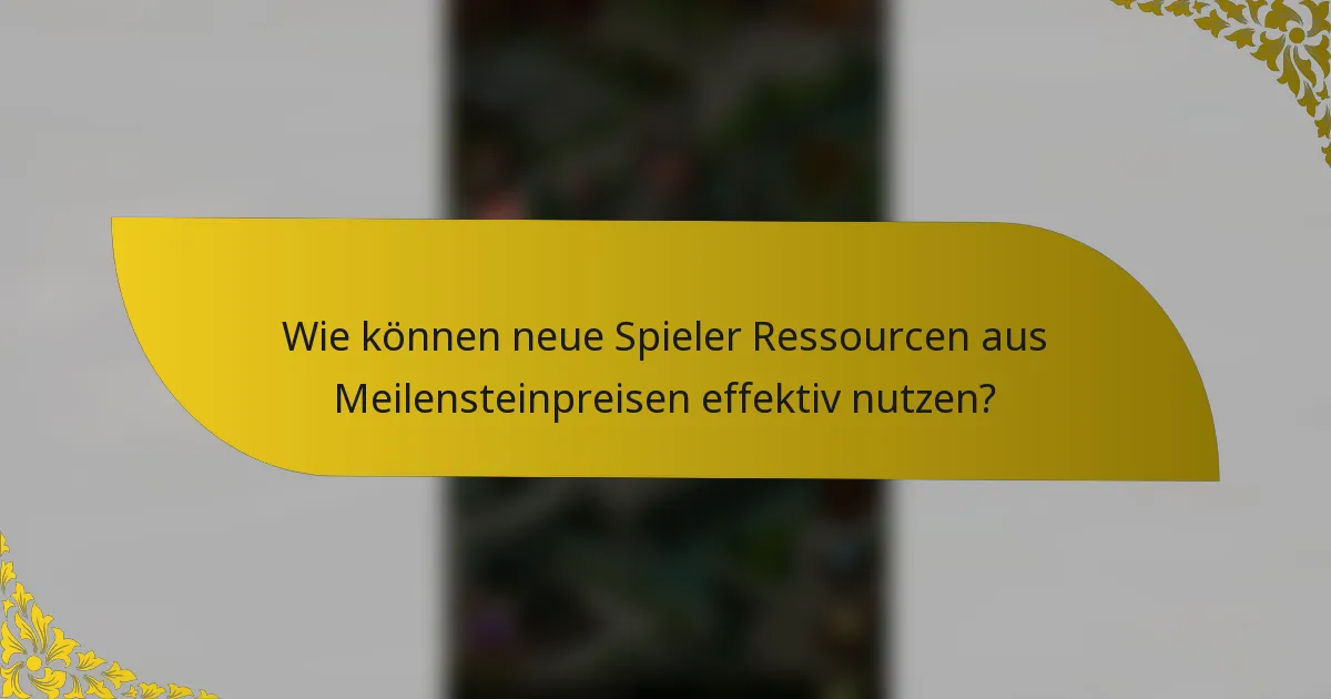 Wie können neue Spieler Ressourcen aus Meilensteinpreisen effektiv nutzen?