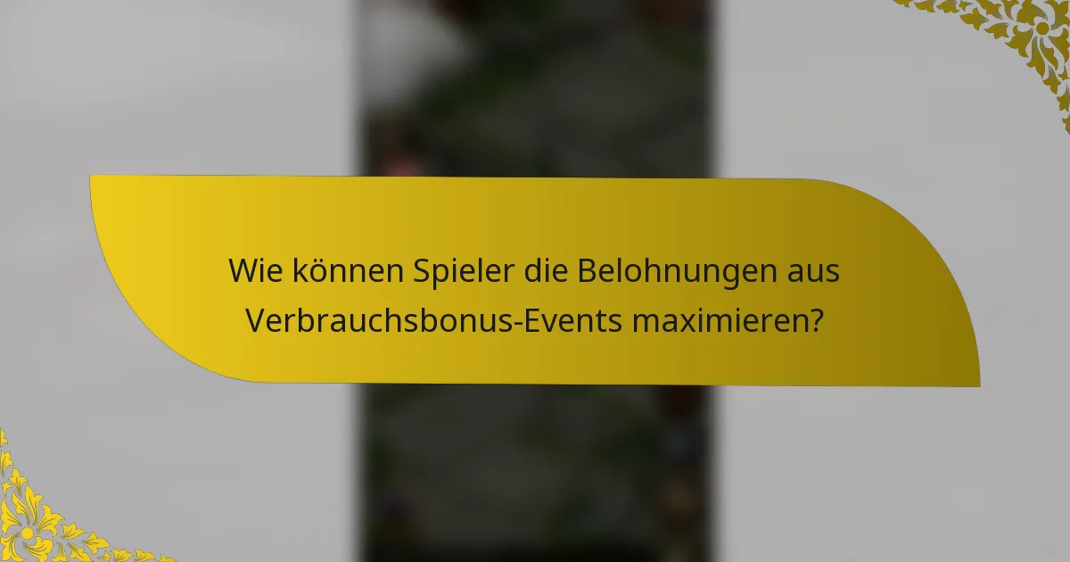 Wie können Spieler die Belohnungen aus Verbrauchsbonus-Events maximieren?