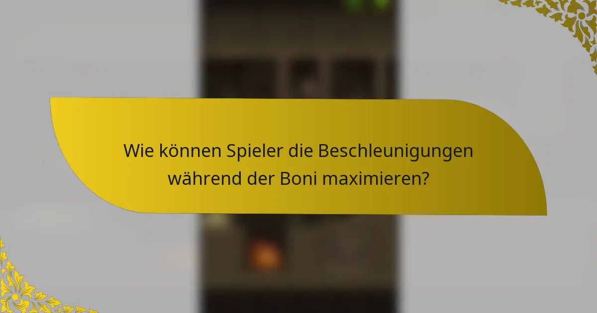 Wie können Spieler die Beschleunigungen während der Boni maximieren?