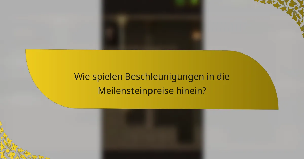 Wie spielen Beschleunigungen in die Meilensteinpreise hinein?